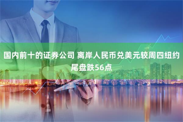 国内前十的证券公司 离岸人民币兑美元较周四纽约尾盘跌56点