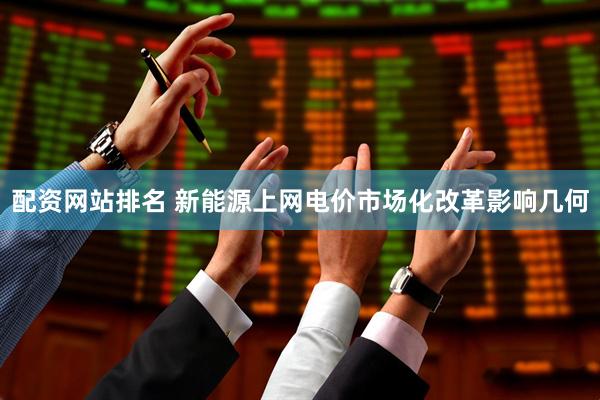 配资网站排名 新能源上网电价市场化改革影响几何