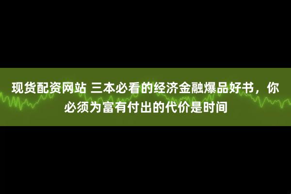 现货配资网站 三本必看的经济金融爆品好书，你必须为富有付出的代价是时间