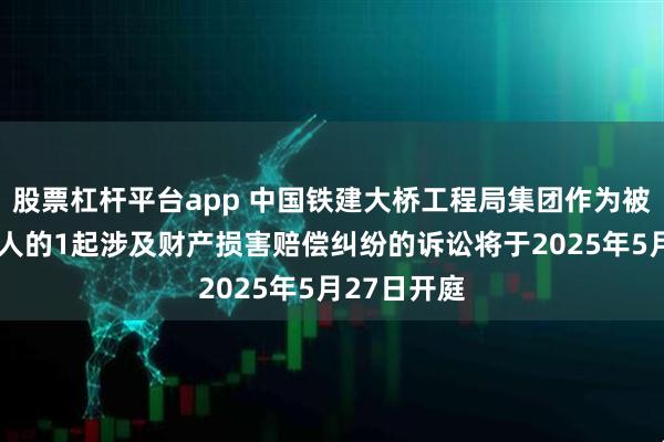 股票杠杆平台app 中国铁建大桥工程局集团作为被告/被上诉人的1起涉及财产损害赔偿纠纷的诉讼将于2025年5月27日开庭