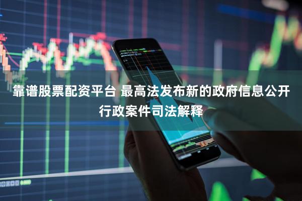 靠谱股票配资平台 最高法发布新的政府信息公开行政案件司法解释