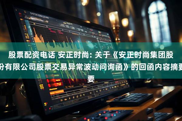 股票配资电话 安正时尚: 关于《安正时尚集团股份有限公司股票交易异常波动问询函》的回函内容摘要