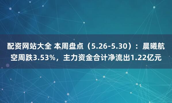 配资网站大全 本周盘点（5.26-5.30）：晨曦航空周跌3.53%，主力资金合计净流出1.22亿元
