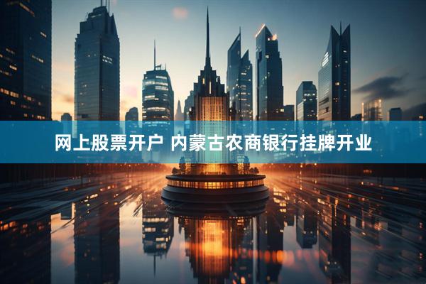 网上股票开户 内蒙古农商银行挂牌开业