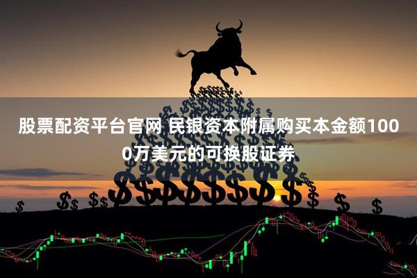 股票配资平台官网 民银资本附属购买本金额1000万美元的可换股证券