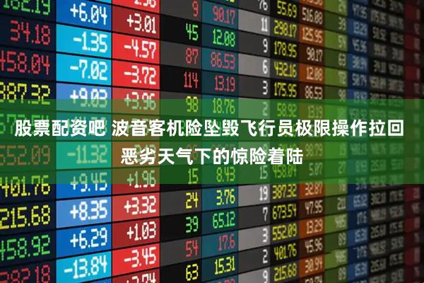 股票配资吧 波音客机险坠毁飞行员极限操作拉回 恶劣天气下的惊险着陆