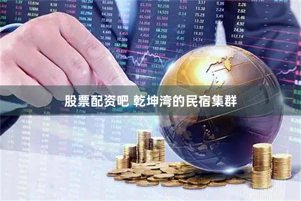 股票配资吧 乾坤湾的民宿集群